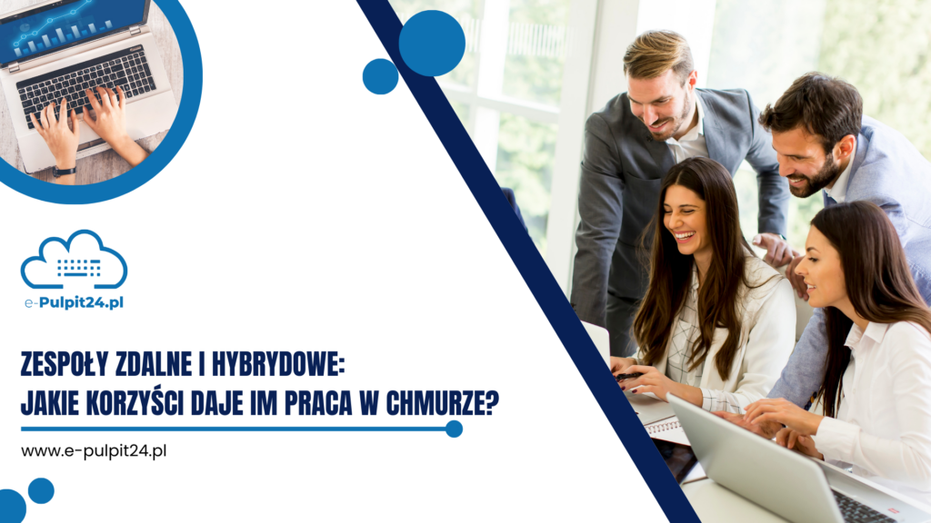 Zespoły zdalne i hybrydowe: Jakie korzyści daje im praca w chmurze?