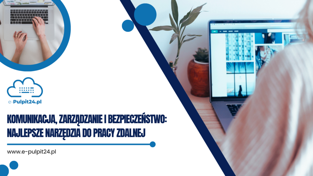 Komunikacja, zarządzanie i bezpieczeństwo: najlepsze narzędzia do pracy zdalnej