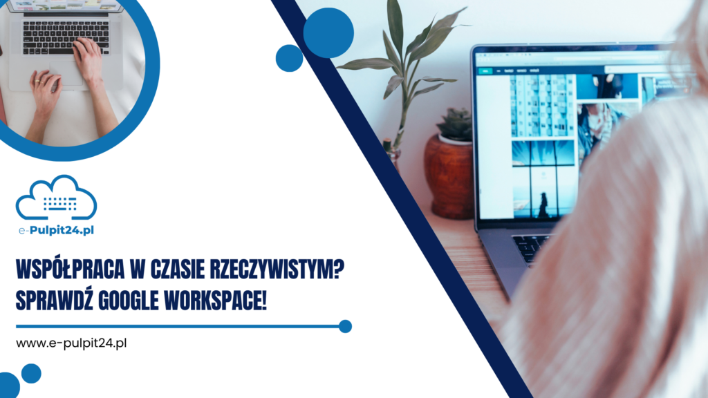 Współpraca w czasie rzeczywistym? Sprawdź Google Workspace!